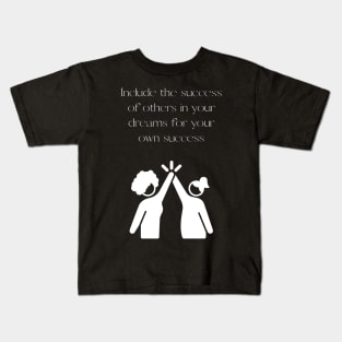 Include the success of others in your dreams for your own success Kids T-Shirt